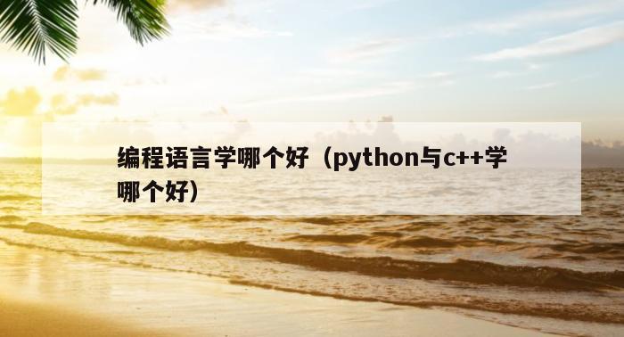编程语言学哪个好（python与c++学哪个好）