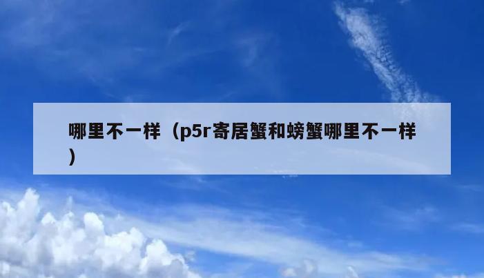 哪里不一样（p5r寄居蟹和螃蟹哪里不一样）