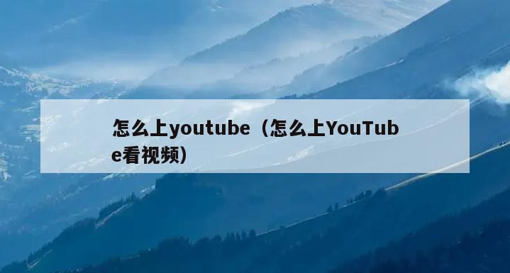 怎么上youtube（怎么上YouTube看视频）