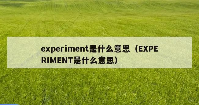 experiment是什么意思（EXPERIMENT是什么意思）